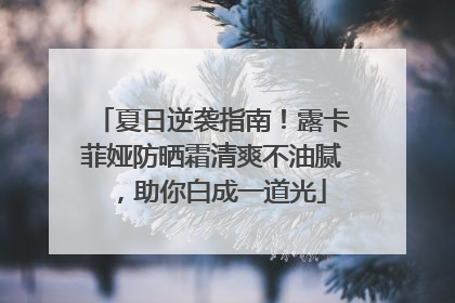 夏日逆袭指南！露卡菲娅防晒霜清爽不油腻，助你白成一道光