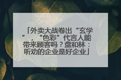 外卖大战卷出“玄学”，“色彩”代言人能带来顾客吗？盘和林：听劝的企业是好企业