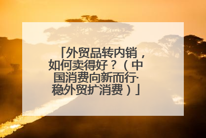 外贸品转内销，如何卖得好？（中国消费向新而行·稳外贸扩消费）