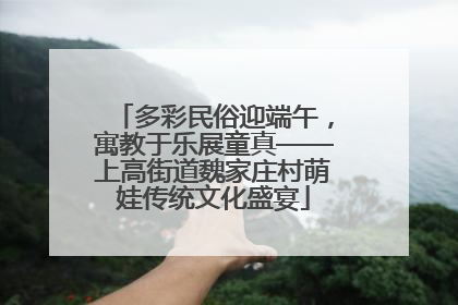 多彩民俗迎端午，寓教于乐展童真——上高街道魏家庄村萌娃传统文化盛宴