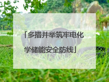 多措并举筑牢电化学储能安全防线