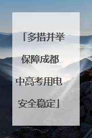 多措并举 保障成都中高考用电安全稳定