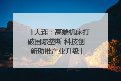 大连：高端机床打破国际垄断 科技创新助推产业升级