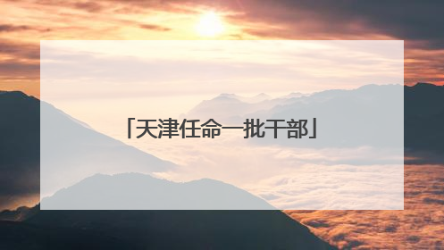 天津任命一批干部