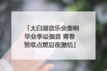 太白湖音乐会奏响毕业季最强音 青春赞歌点燃夏夜激情