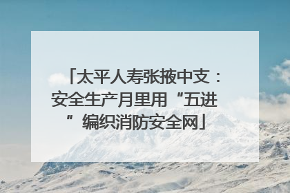 太平人寿张掖中支：安全生产月里用“五进”编织消防安全网