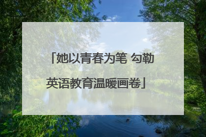她以青春为笔 勾勒英语教育温暖画卷