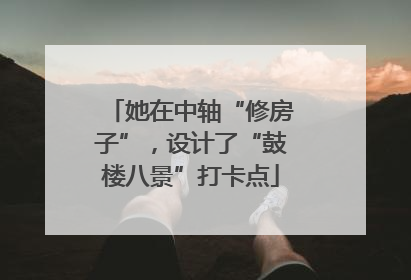 她在中轴“修房子”,设计了“鼓楼八景”打卡点