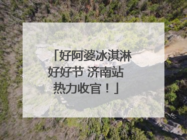 好阿婆冰淇淋好好节 济南站热力收官！