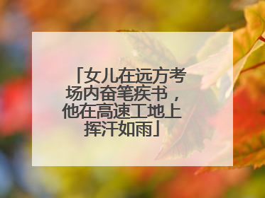 女儿在远方考场内奋笔疾书，他在高速工地上挥汗如雨