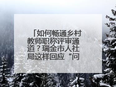 如何畅通乡村教师职称评审通道？瑞金市人社局这样回应“问计江西”网友