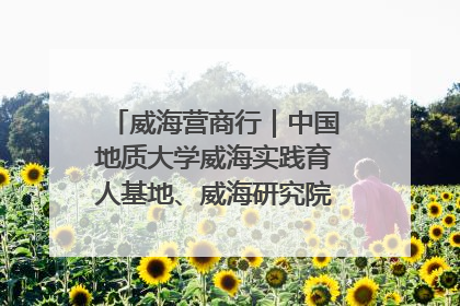 威海营商行｜中国地质大学威海实践育人基地、威海研究院在经开区揭牌