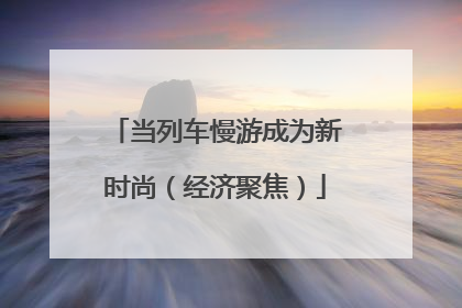 当列车慢游成为新时尚（经济聚焦）