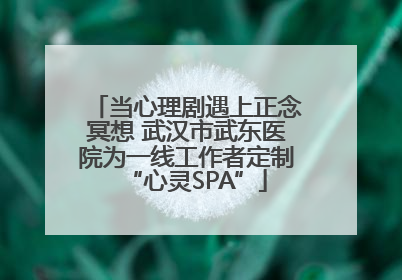 当心理剧遇上正念冥想 武汉市武东医院为一线工作者定制“心灵SPA”