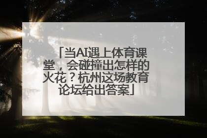 当AI遇上体育课堂，会碰撞出怎样的火花？杭州这场教育论坛给出答案