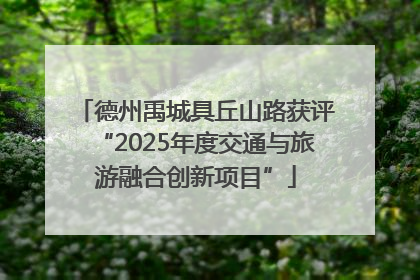 德州禹城具丘山路获评“2025年度交通与旅游融合创新项目”