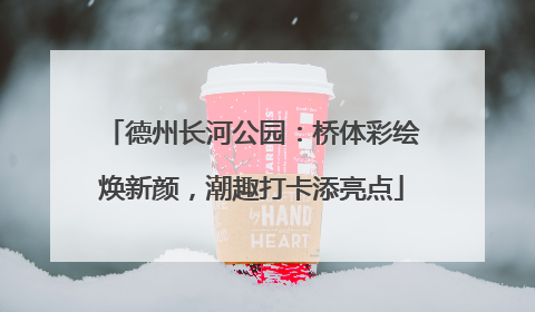 德州长河公园：桥体彩绘焕新颜，潮趣打卡添亮点
