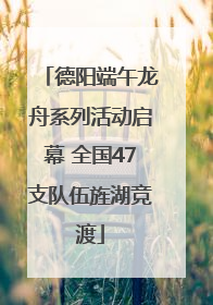 德阳端午龙舟系列活动启幕 全国47支队伍旌湖竞渡