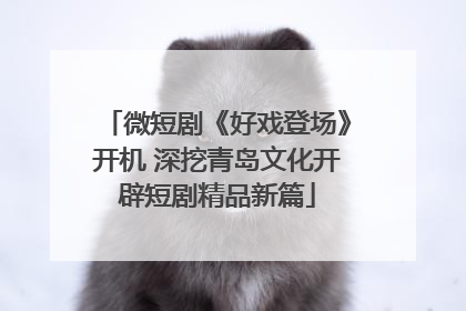 微短剧《好戏登场》开机 深挖青岛文化开辟短剧精品新篇