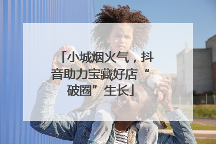 小城烟火气，抖音助力宝藏好店“破圈”生长
