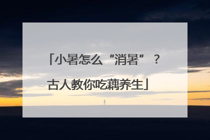 小暑怎么“消暑”？古人教你吃藕养生
