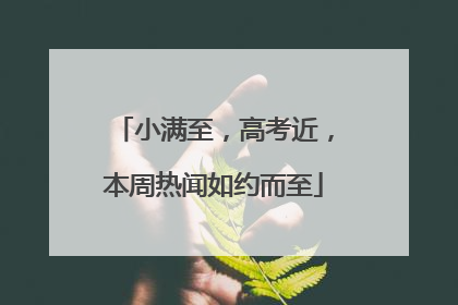 小满至，高考近，本周热闻如约而至