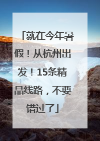 就在今年暑假！从杭州出发！15条精品线路，不要错过了