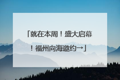 就在本周！盛大启幕！福州向海邀约→