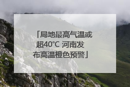 局地最高气温或超40℃ 河南发布高温橙色预警