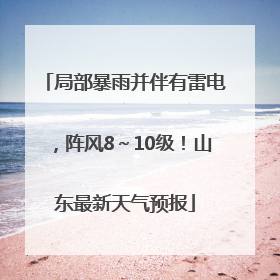 局部暴雨并伴有雷电，阵风8～10级！山东最新天气预报