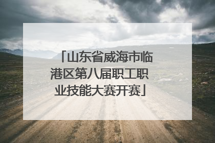 山东省威海市临港区第八届职工职业技能大赛开赛