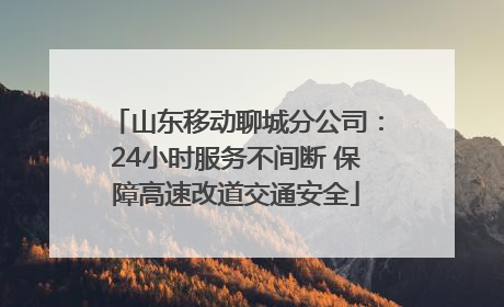 山东移动聊城分公司：24小时服务不间断 保障高速改道交通安全