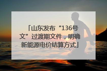 山东发布“136号文”过渡期文件，明确新能源电价结算方式