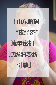 山东解码“夜经济”流量密钥 点燃消费新引擎