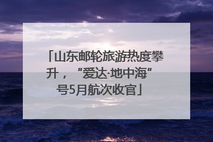 山东邮轮旅游热度攀升，“爱达·地中海”号5月航次收官