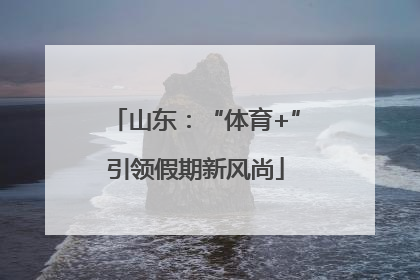 山东：“体育+”引领假期新风尚