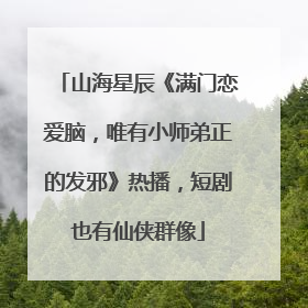 山海星辰《满门恋爱脑，唯有小师弟正的发邪》热播，短剧也有仙侠群像