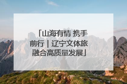 山海有情 携手前行｜辽宁文体旅融合高质量发展