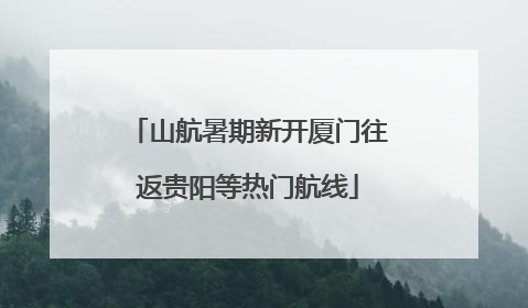 山航暑期新开厦门往返贵阳等热门航线