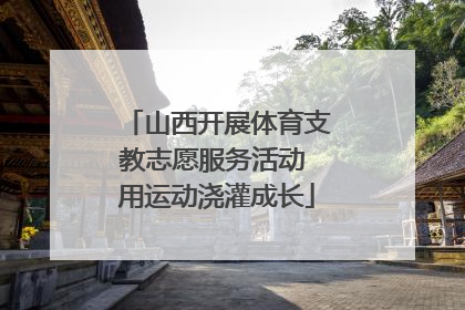 山西开展体育支教志愿服务活动 用运动浇灌成长