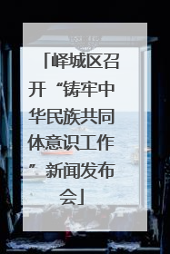 峄城区召开“铸牢中华民族共同体意识工作”新闻发布会