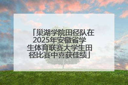 巢湖学院田径队在2025年安徽省学生体育联赛大学生田径比赛中喜获佳绩