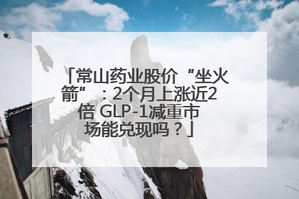 常山药业股价“坐火箭”：2个月上涨近2倍 GLP-1减重市场能兑现吗？