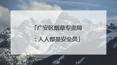 广安区烟草专卖局：人人都是安全员