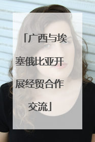 广西与埃塞俄比亚开展经贸合作交流