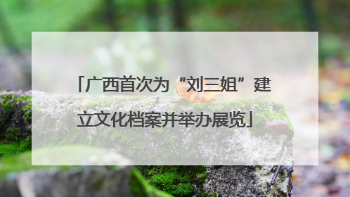 广西首次为“刘三姐”建立文化档案并举办展览