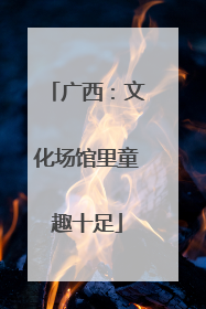 广西：文化场馆里童趣十足