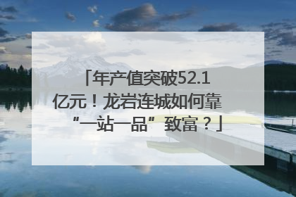 年产值突破52.1亿元！龙岩连城如何靠“一站一品”致富？