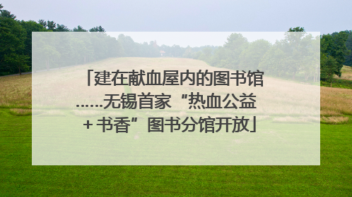 建在献血屋内的图书馆……无锡首家“热血公益＋书香”图书分馆开放