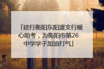 建行衡阳东阳渡支行暖心助考，为衡阳市第26中学学子加油打气